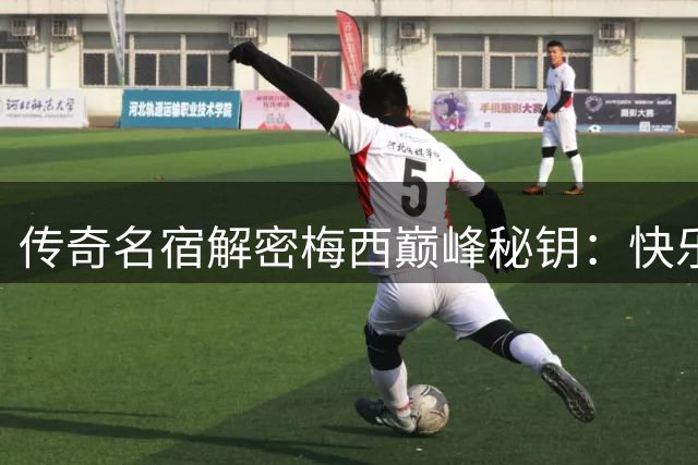 传奇名宿解密梅西巅峰秘钥：快乐足球颠覆年龄魔咒