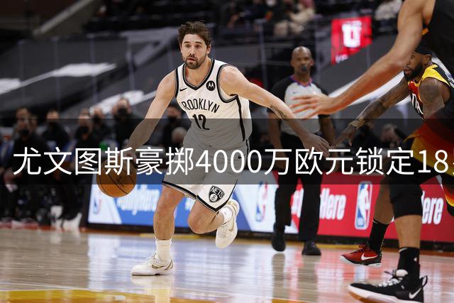 尤文图斯豪掷4000万欧元锁定18岁双国籍天才 伯乐药厂转手赚翻