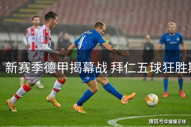 新赛季德甲揭幕战 拜仁五球狂胜斯图加特