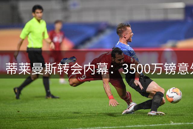 蒂莱曼斯转会内幕：3500万镑意外加盟曼联 坦言始料未及