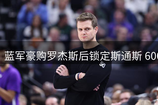 蓝军豪购罗杰斯后锁定斯通斯 6000万求购新星遭拒