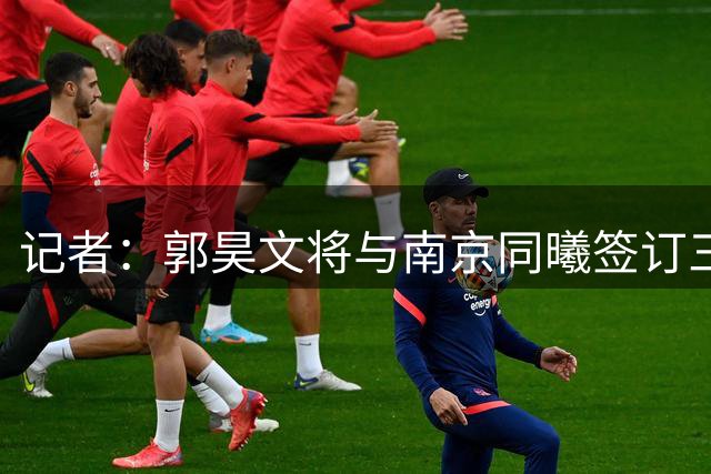 记者：郭昊文将与南京同曦签订三年顶薪合同