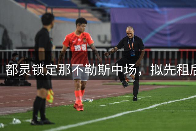 都灵锁定那不勒斯中场，拟先租后买弗洛伦肖