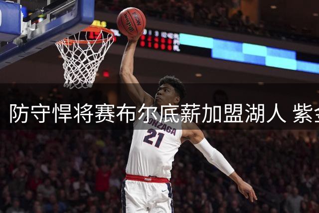 防守悍将赛布尔底薪加盟湖人 紫金军团补强外线防守