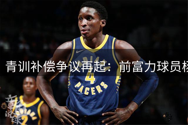 青训补偿争议再起：前富力球员杨展彭转会陷规则真空