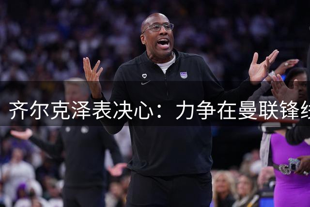 齐尔克泽表决心：力争在曼联锋线站稳脚跟