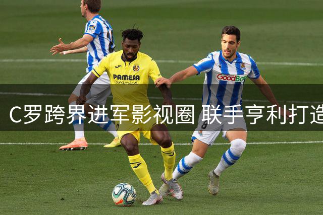 C罗跨界进军影视圈 联手亨利打造足球题材巨制